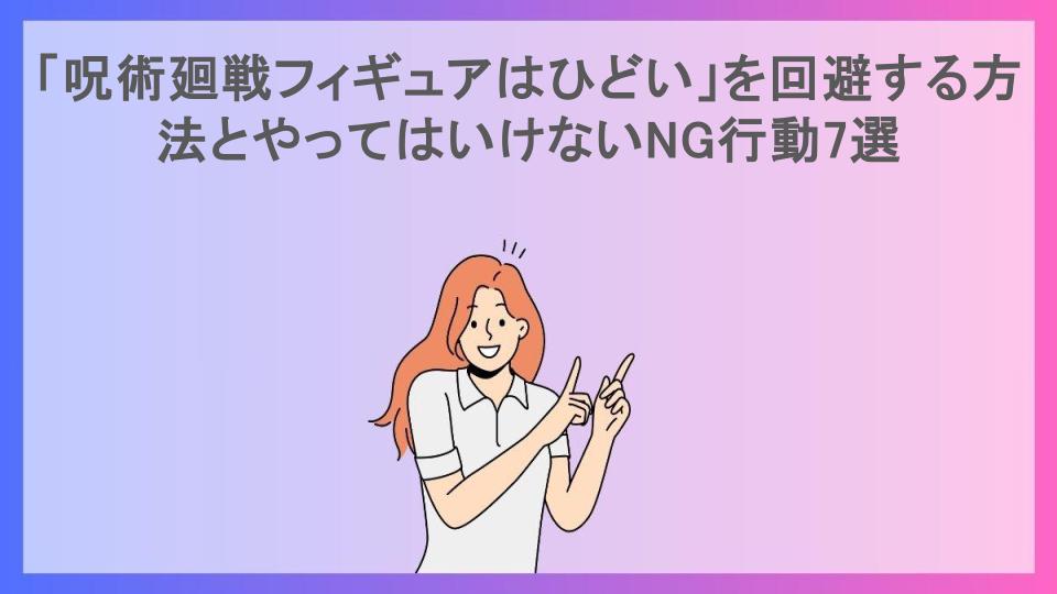 「呪術廻戦フィギュアはひどい」を回避する方法とやってはいけないNG行動7選